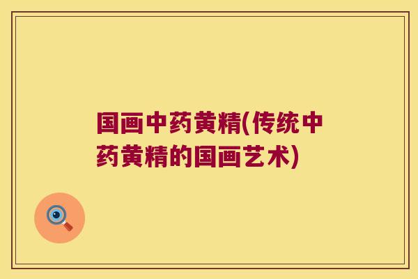 国画黄精(传统黄精的国画艺术)