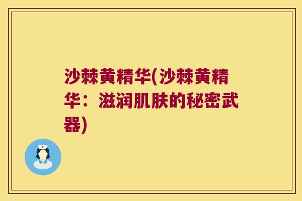 沙棘黄精华(沙棘黄精华：滋润的秘密武器)