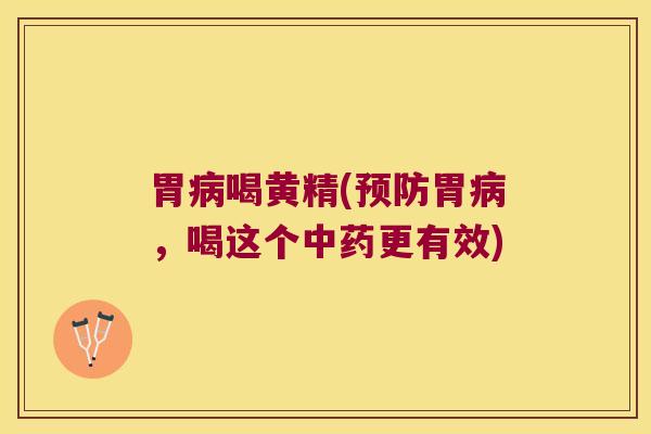 胃喝黄精(胃，喝这个更有效)