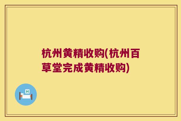 杭州黄精收购(杭州百草堂完成黄精收购) 杭州黄精收购(杭州百草堂完成黄精收购)