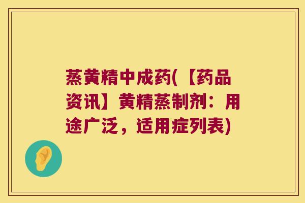 蒸黄精中成药(【药品资讯】黄精蒸制剂:用途广泛,适用症列表) 蒸黄精中成药(【药品资讯】黄精蒸制剂:用途广泛,适用症列表)