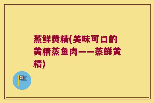 蒸鲜黄精(美味可口的黄精蒸鱼肉——蒸鲜黄精) 蒸鲜黄精(美味可口的黄精蒸鱼肉——蒸鲜黄精)