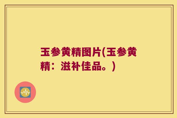 玉参黄精图片(玉参黄精：滋补佳品。)