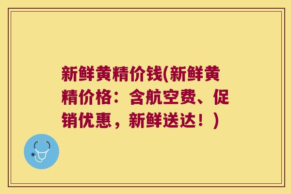 新鲜黄精价钱(新鲜黄精价格：含航空费、促销优惠，新鲜送达！)