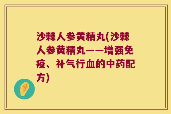 沙棘人参黄精丸(沙棘人参黄精丸——增强、行的配方) 沙棘人参黄精丸(沙棘人参黄精丸——增强、行的配方)