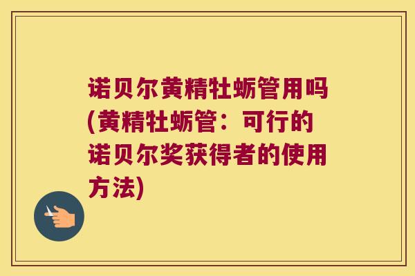 诺贝尔黄精牡蛎管用吗(黄精牡蛎管：可行的诺贝尔奖获得者的使用方法)