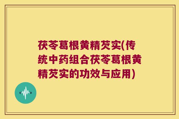茯苓葛根黄精芡实(传统组合茯苓葛根黄精芡实的功效与应用)