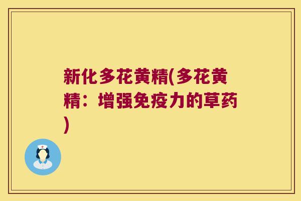 新化多花黄精(多花黄精:增强力的草药) 新化多花黄精(多花黄精:增强力的草药)