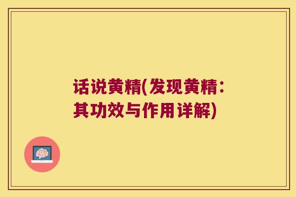 话说黄精(发现黄精：其功效与作用详解)