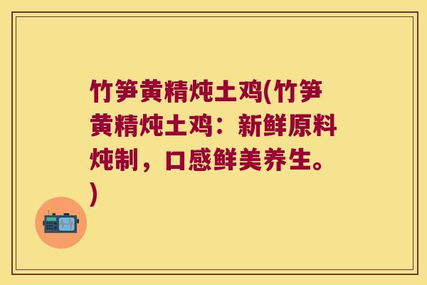 竹笋黄精炖土鸡(竹笋黄精炖土鸡:新鲜原料炖制,口感鲜美养生。) 竹笋黄精炖土鸡(竹笋黄精炖土鸡:新鲜原料炖制,口感鲜美养生。)