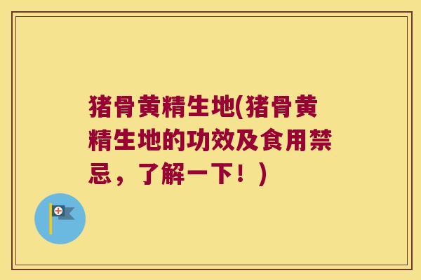 猪骨黄精生地(猪骨黄精生地的功效及食用禁忌,了解一下!) 猪骨黄精生地(猪骨黄精生地的功效及食用禁忌,了解一下!)