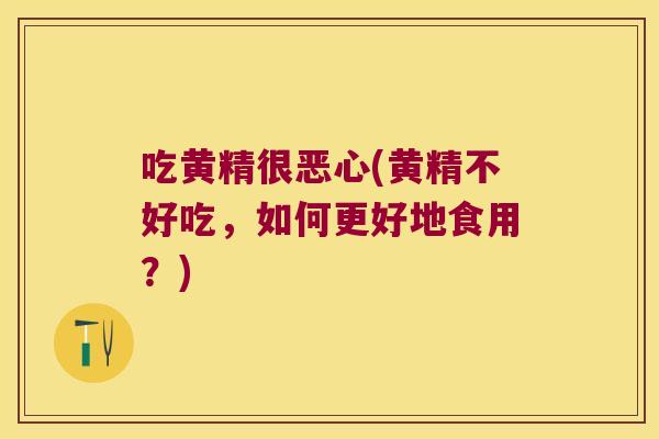 吃黄精很恶心(黄精不好吃，如何更好地食用？)