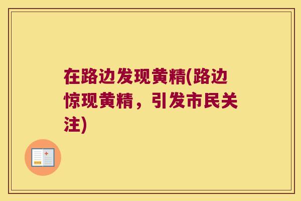 在路边发现黄精(路边惊现黄精,引发市民关注) 在路边发现黄精(路边惊现黄精,引发市民关注)