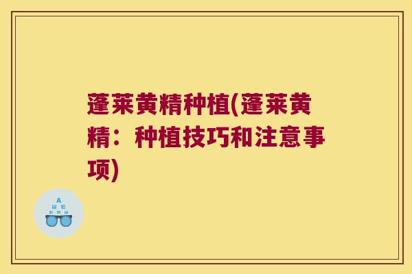 蓬莱黄精种植(蓬莱黄精：种植技巧和注意事项)