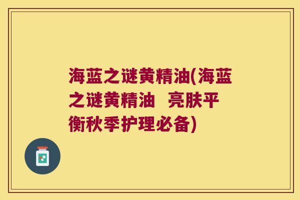 海蓝之谜黄精油(海蓝之谜黄精油  亮肤平衡秋季护理必备)