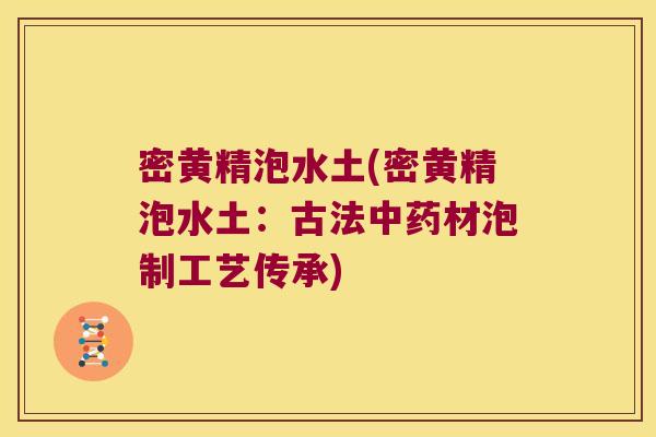 密黄精泡水土(密黄精泡水土：古法材泡制工艺传承)
