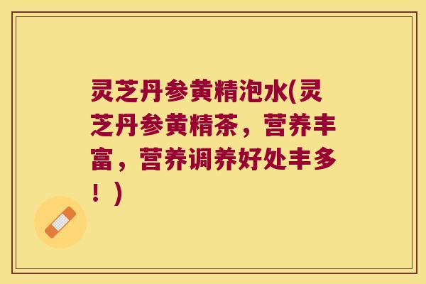 灵芝丹参黄精泡水(灵芝丹参黄精茶，营养丰富，营养调养好处丰多！)
