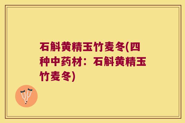 石斛黄精玉竹麦冬(四种材:石斛黄精玉竹麦冬) 石斛黄精玉竹麦冬(四种材:石斛黄精玉竹麦冬)