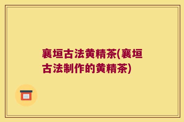襄垣古法黄精茶(襄垣古法制作的黄精茶) 襄垣古法黄精茶(襄垣古法制作的黄精茶)