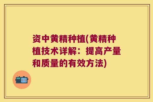 资中黄精种植(黄精种植技术详解：提高产量和质量的有效方法)