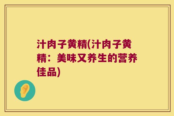 汁肉子黄精(汁肉子黄精：美味又养生的营养佳品)