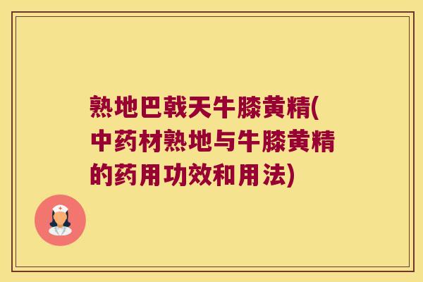 熟地巴戟天牛膝黄精(材熟地与牛膝黄精的药用功效和用法)