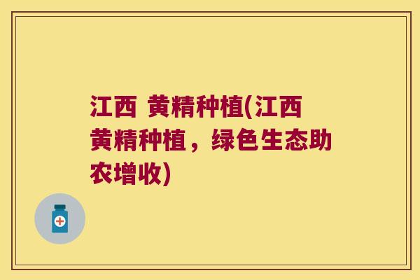 江西 黄精种植(江西黄精种植，绿色生态助农增收)