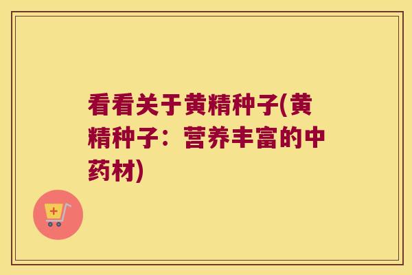 看看关于黄精种子(黄精种子：营养丰富的材)
