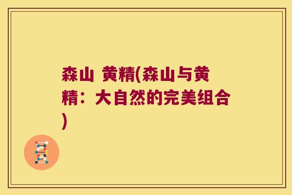 森山 黄精(森山与黄精:大自然的完美组合) 森山 黄精(森山与黄精:大自然的完美组合)