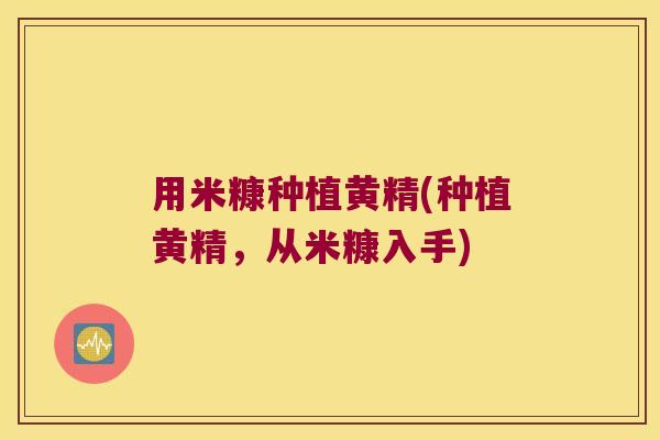 用米糠种植黄精(种植黄精,从米糠入手) 用米糠种植黄精(种植黄精,从米糠入手)