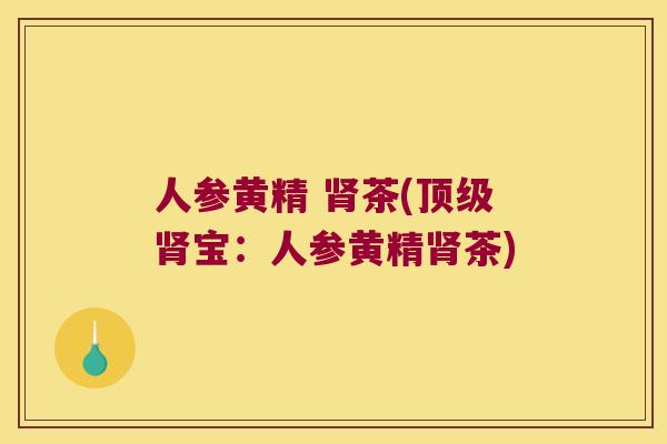 人参黄精 茶(宝：人参黄精茶)