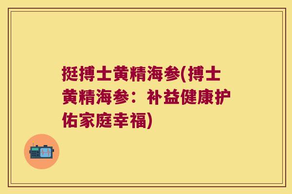 挺搏士黄精海参(搏士黄精海参：补益健康护佑家庭幸福)