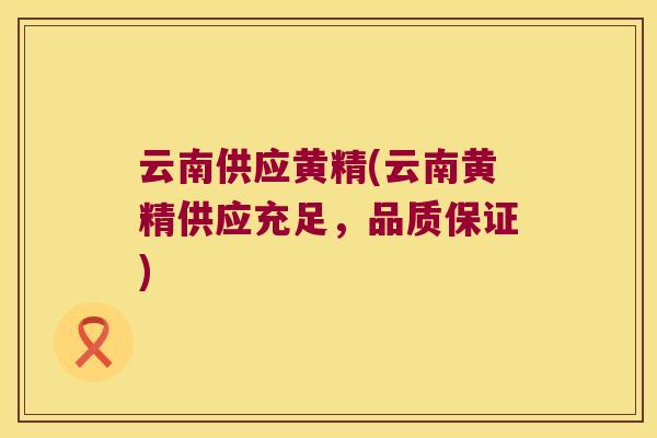 云南供应黄精(云南黄精供应充足，品质保证)