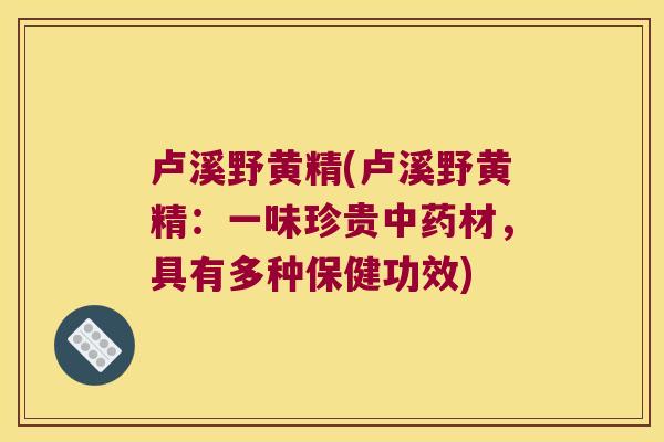 卢溪野黄精(卢溪野黄精：一味珍贵材，具有多种保健功效)