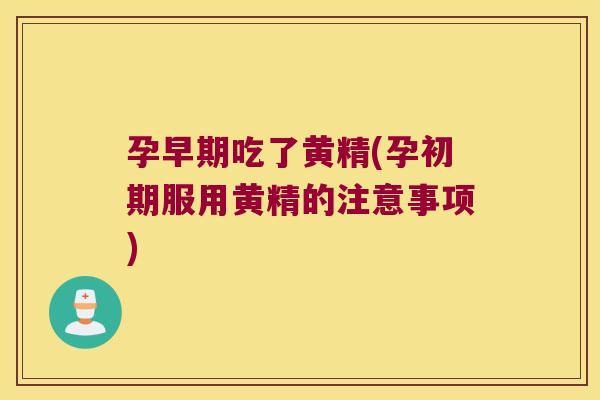 孕早期吃了黄精(孕初期服用黄精的注意事项) 孕早期吃了黄精(孕初期服用黄精的注意事项)