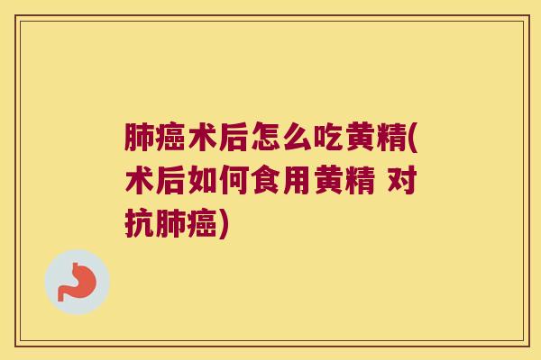 术后怎么吃黄精(术后如何食用黄精 对抗)