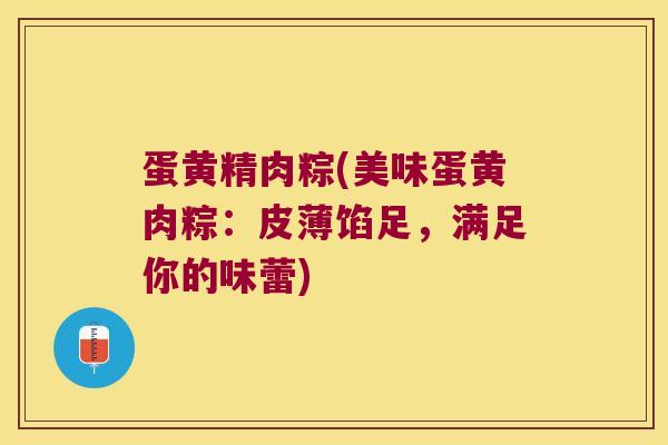 蛋黄精肉粽(美味蛋黄肉粽:皮薄馅足,满足你的味蕾) 蛋黄精肉粽(美味蛋黄肉粽:皮薄馅足,满足你的味蕾)