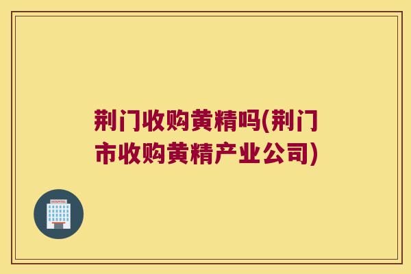 荆门收购黄精吗(荆门市收购黄精产业公司) 荆门收购黄精吗(荆门市收购黄精产业公司)