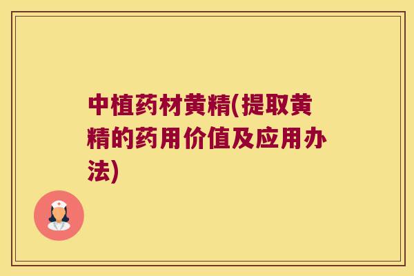 中植药材黄精(提取黄精的药用价值及应用办法)