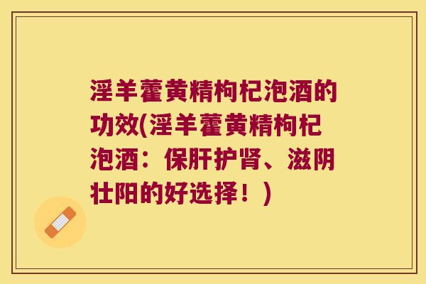 淫羊藿黄精枸杞泡酒的功效(淫羊藿黄精枸杞泡酒：护、滋阴壮阳的好选择！)
