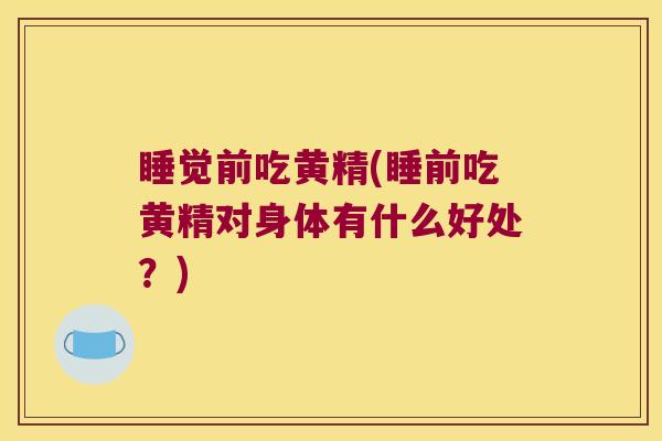 睡觉前吃黄精(睡前吃黄精对身体有什么好处？)