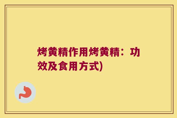 烤黄精作用烤黄精:功效及食用方式) 烤黄精作用烤黄精:功效及食用方式)