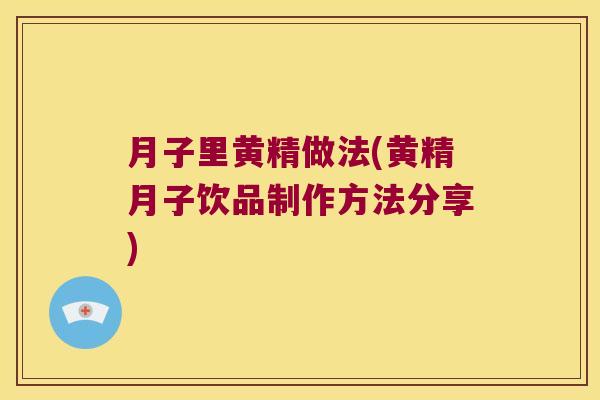 月子里黄精做法(黄精月子饮品制作方法分享)