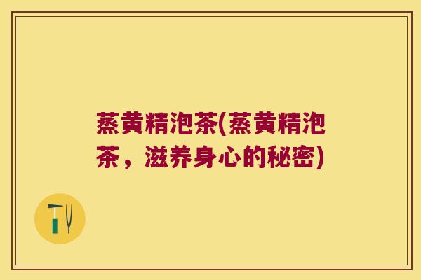 蒸黄精泡茶(蒸黄精泡茶，滋养身心的秘密)
