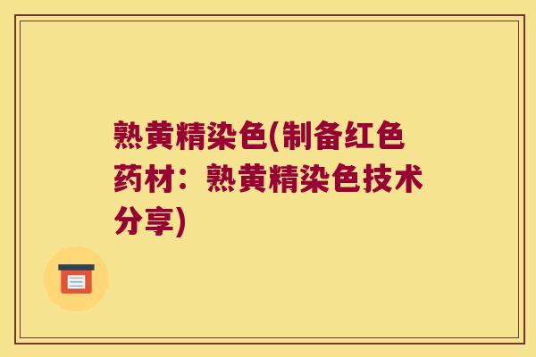 熟黄精染色(制备红色药材：熟黄精染色技术分享)