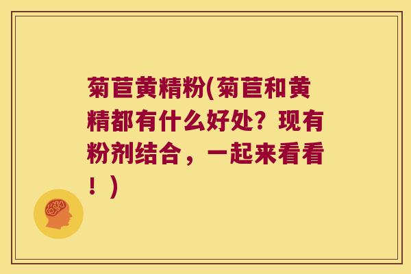 菊苣黄精粉(菊苣和黄精都有什么好处?现有粉剂结合,一起来看看!) 菊苣黄精粉(菊苣和黄精都有什么好处?现有粉剂结合,一起来看看!)