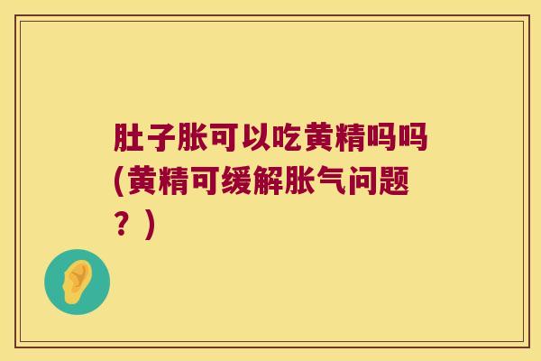肚子胀可以吃黄精吗吗(黄精可缓解问题？)