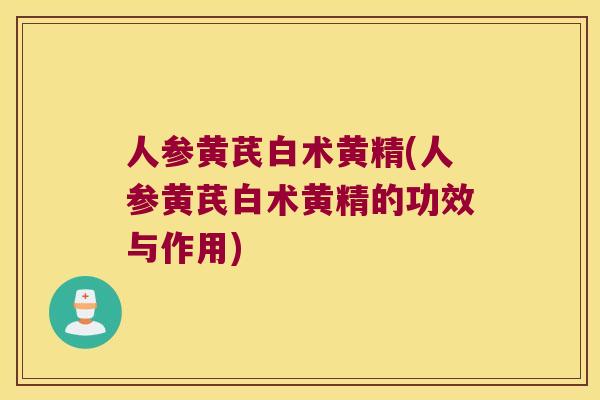 人参黄芪白术黄精(人参黄芪白术黄精的功效与作用)