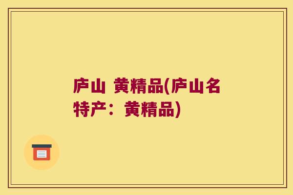 庐山 黄精品(庐山名特产:黄精品) 庐山 黄精品(庐山名特产:黄精品)