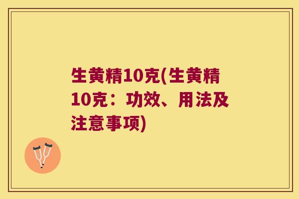 生黄精10克(生黄精10克：功效、用法及注意事项)